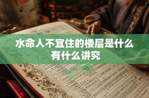 水命人不宜住的楼层是什么 有什么讲究