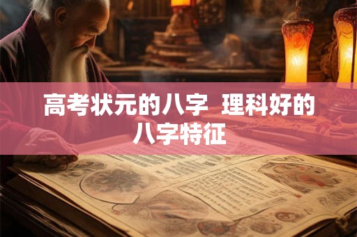 高考状元的八字 理科好的八字特征 高考状元的八字 理科好的八字特征