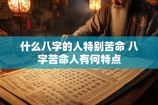 什么八字的人特别苦命 八字苦命人有何特点