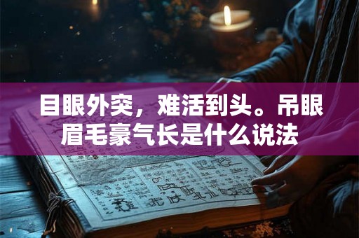 目眼外突，难活到头。吊眼眉毛豪气长是什么说法