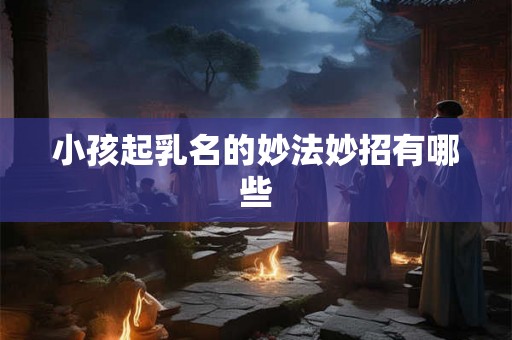小孩起乳名的妙法妙招有哪些