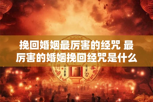 挽回婚姻最厉害的经咒 最厉害的婚姻挽回经咒是什么