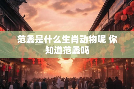 范蠡是什么生肖动物呢 你知道范蠡吗 范蠡是什么生肖动物呢 你知道范蠡吗