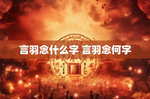 言羽念什么字 言羽念何字 言羽念什么字 言羽念何字