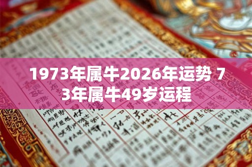 1973年属牛2026年运势 73年属牛49岁运程