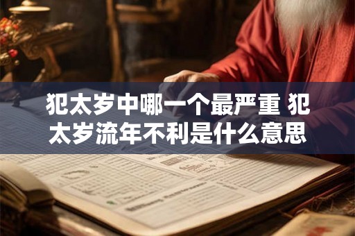 犯太岁中哪一个最严重 犯太岁流年不利是什么意思
