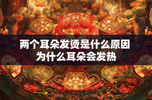 两个耳朵发烫是什么原因 为什么耳朵会发热
