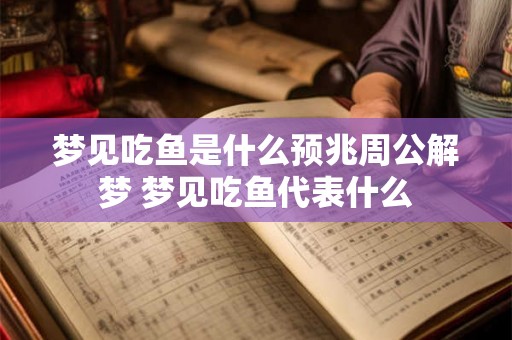 梦见吃鱼是什么预兆周公解梦 梦见吃鱼代表什么