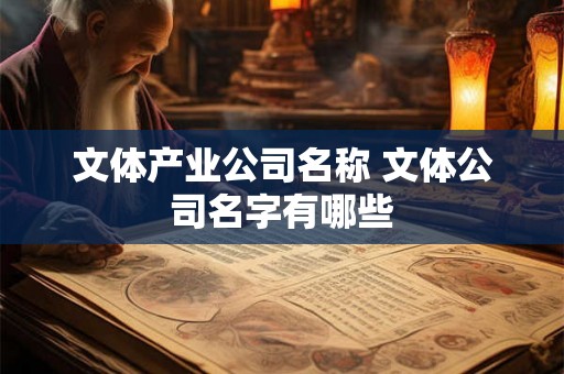 文体产业公司名称 文体公司名字有哪些 文体产业公司名称 文体公司名字有哪些