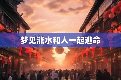 梦见涨水和人一起逃命