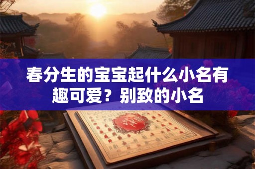 春分生的宝宝起什么小名有趣可爱？别致的小名