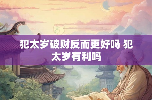 犯太岁破财反而更好吗 犯太岁有利吗