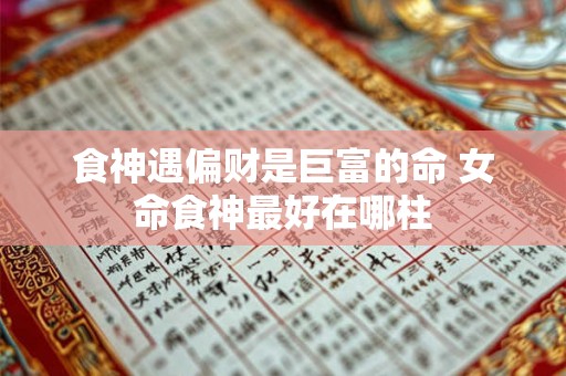 食神遇偏财是巨富的命 女命食神最好在哪柱
