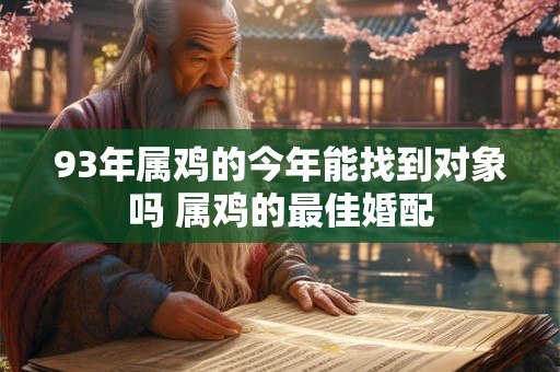 93年属鸡的今年能找到对象吗 属鸡的最佳婚配
