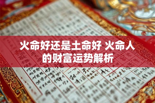 火命好还是土命好 火命人的财富运势解析 火命好还是土命好 火命人的财富运势解析
