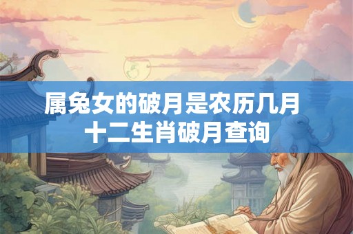 属兔女的破月是农历几月 十二生肖破月查询