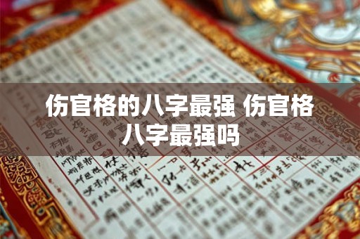 伤官格的八字最强 伤官格八字最强吗