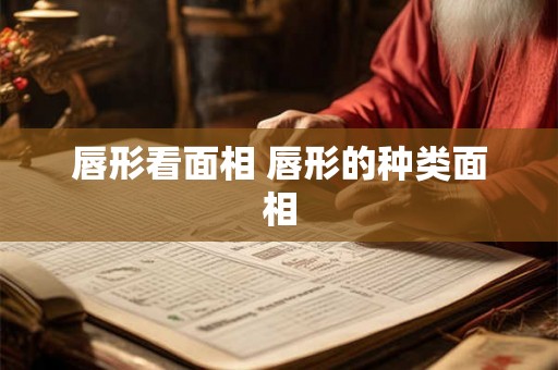 唇形看面相 唇形的种类面相 唇形看面相 唇形的种类面相
