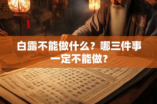 白露不能做什么?哪三件事一定不能做? 白露不能做什么?哪三件事一定不能做?