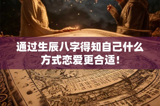 通过生辰八字得知自己什么方式恋爱更合适！