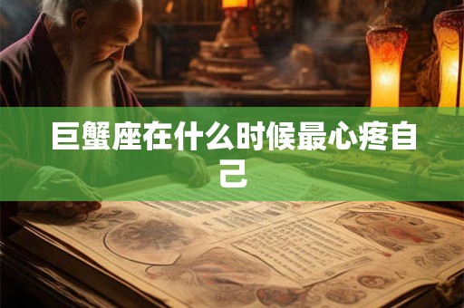 巨蟹座在什么时候最心疼自己 巨蟹座在什么时候最心疼自己