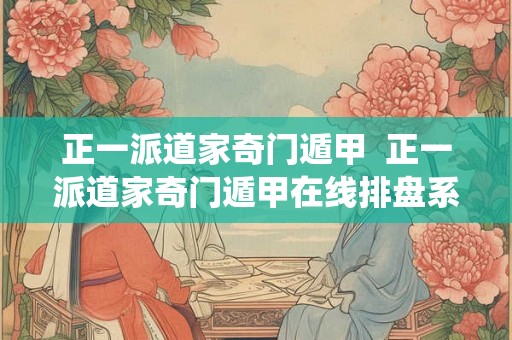 正一派道家奇门遁甲  正一派道家奇门遁甲在线排盘系统