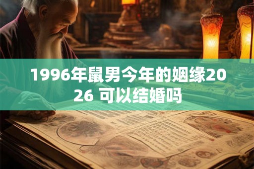 1996年鼠男今年的姻缘2026 可以结婚吗