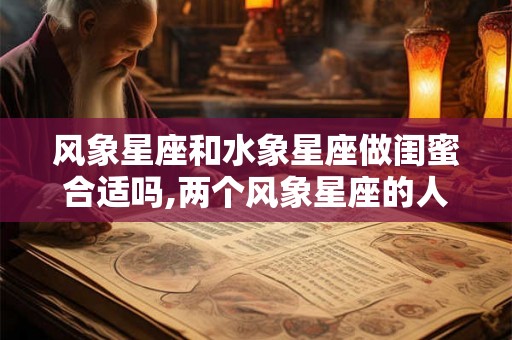 风象星座和水象星座做闺蜜合适吗,两个风象星座的人合适吗