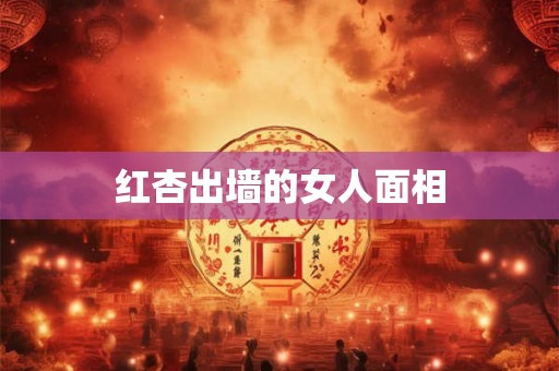 红杏出墙的女人面相 红杏出墙的女人面相