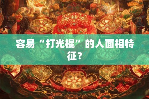 容易“打光棍”的人面相特征？