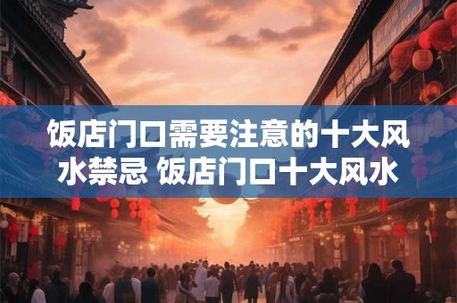 饭店门口需要注意的十大风水禁忌 饭店门口十大风水禁忌你知道吗