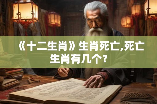 《十二生肖》生肖死亡,死亡生肖有几个？