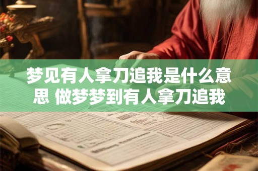 梦见有人拿刀追我是什么意思 做梦梦到有人拿刀追我好不好 梦见有人拿刀追我是什么意思 做梦梦到有人拿刀追我好不好