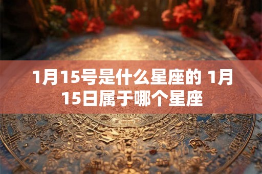 1月15号是什么星座的 1月15日属于哪个星座