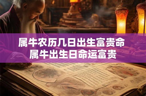属牛农历几日出生富贵命 属牛出生日命运富贵