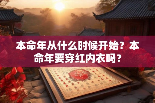 本命年从什么时候开始？本命年要穿红内衣吗？