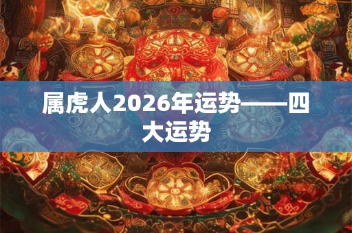 属虎人2026年运势——四大运势
