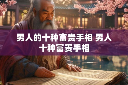 男人的十种富贵手相 男人十种富贵手相 男人的十种富贵手相 男人十种富贵手相