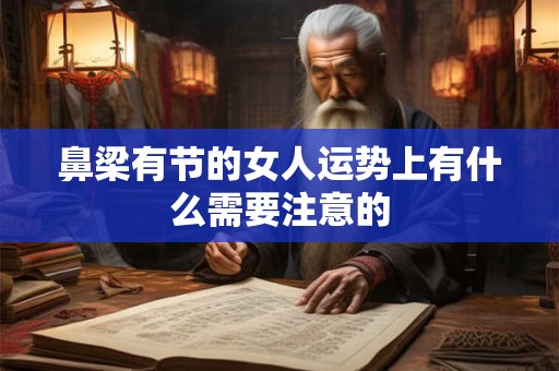 鼻梁有节的女人运势上有什么需要注意的