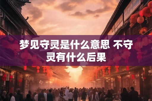 梦见守灵是什么意思 不守灵有什么后果