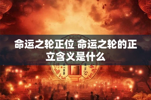 命运之轮正位 命运之轮的正立含义是什么