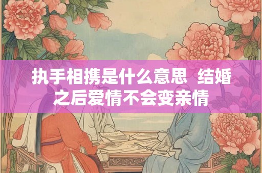执手相携是什么意思  结婚之后爱情不会变亲情