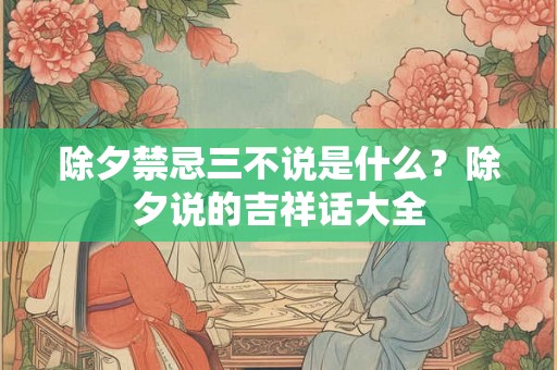 除夕禁忌三不说是什么？除夕说的吉祥话大全