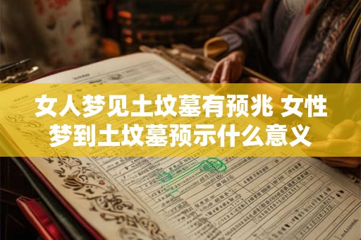 女人梦见土坟墓有预兆 女性梦到土坟墓预示什么意义
