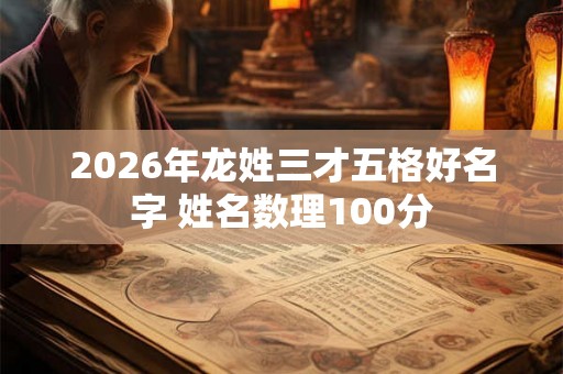 2026年龙姓三才五格好名字 姓名数理100分
