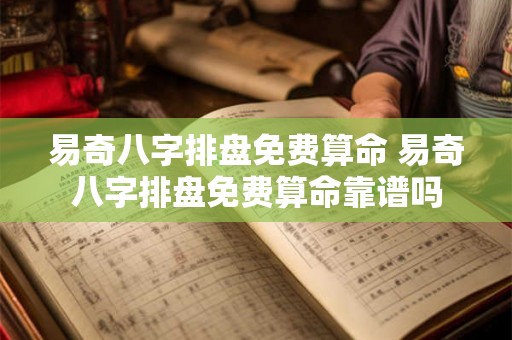 易奇八字排盘免费算命 易奇八字排盘免费算命靠谱吗