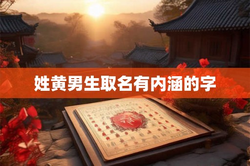 姓黄男生取名有内涵的字 姓黄男生取名有内涵的字