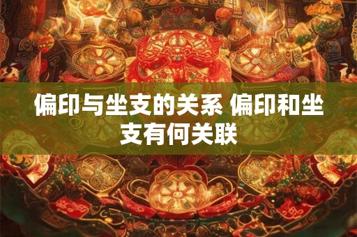 偏印与坐支的关系 偏印和坐支有何关联