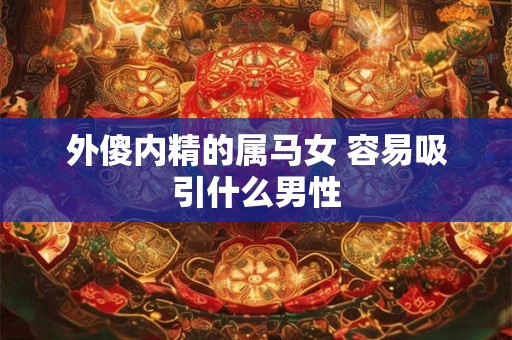 外傻内精的属马女 容易吸引什么男性