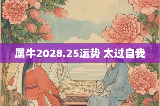 属牛2028.25运势 太过自我